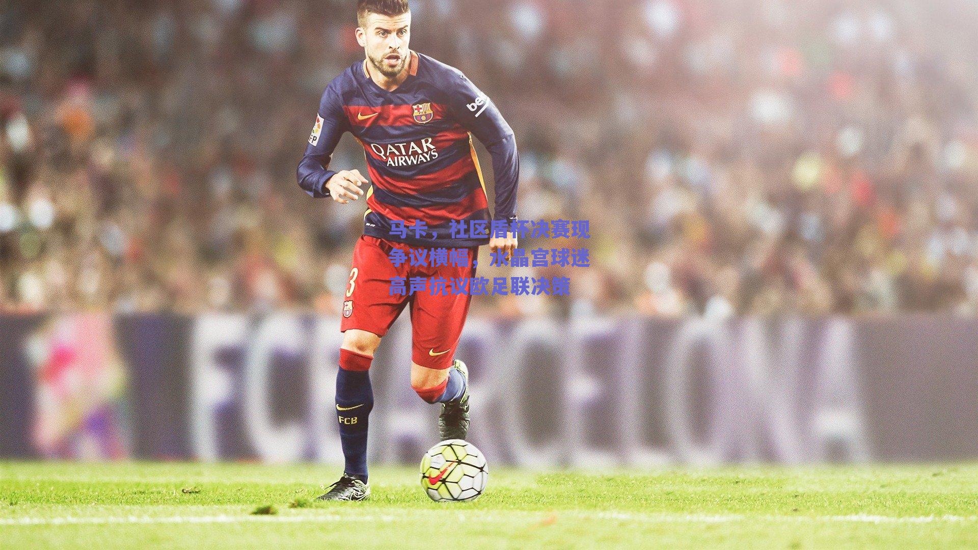 马卡，社区盾杯决赛现争议横幅，水晶宫球迷高声抗议欧足联决策