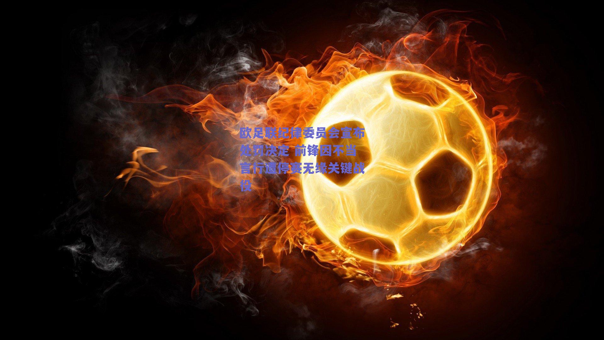 欧足联纪律委员会宣布处罚决定 前锋因不当言行遭停赛无缘关键战役