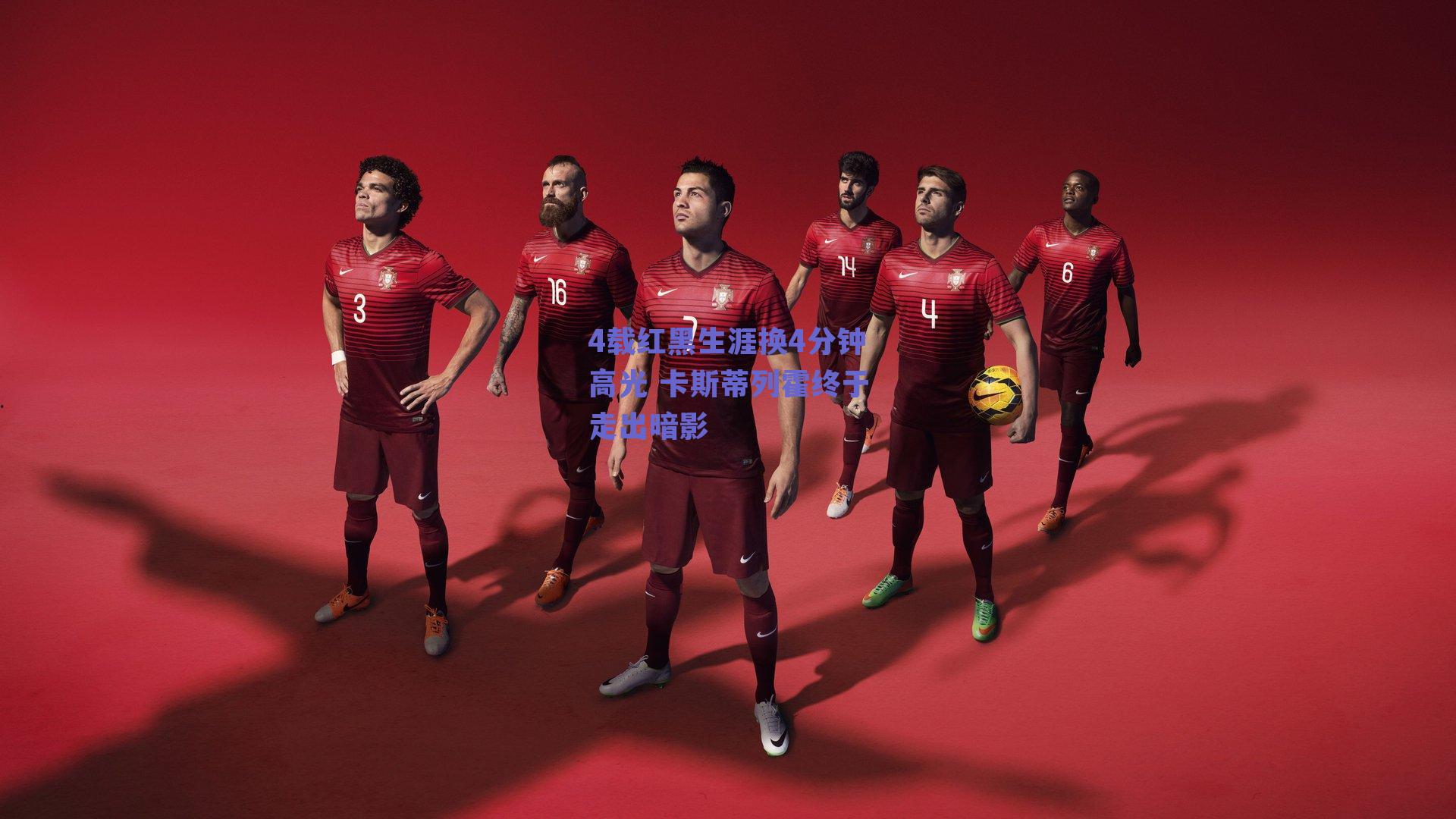 4载红黑生涯换4分钟高光 卡斯蒂列霍终于走出暗影