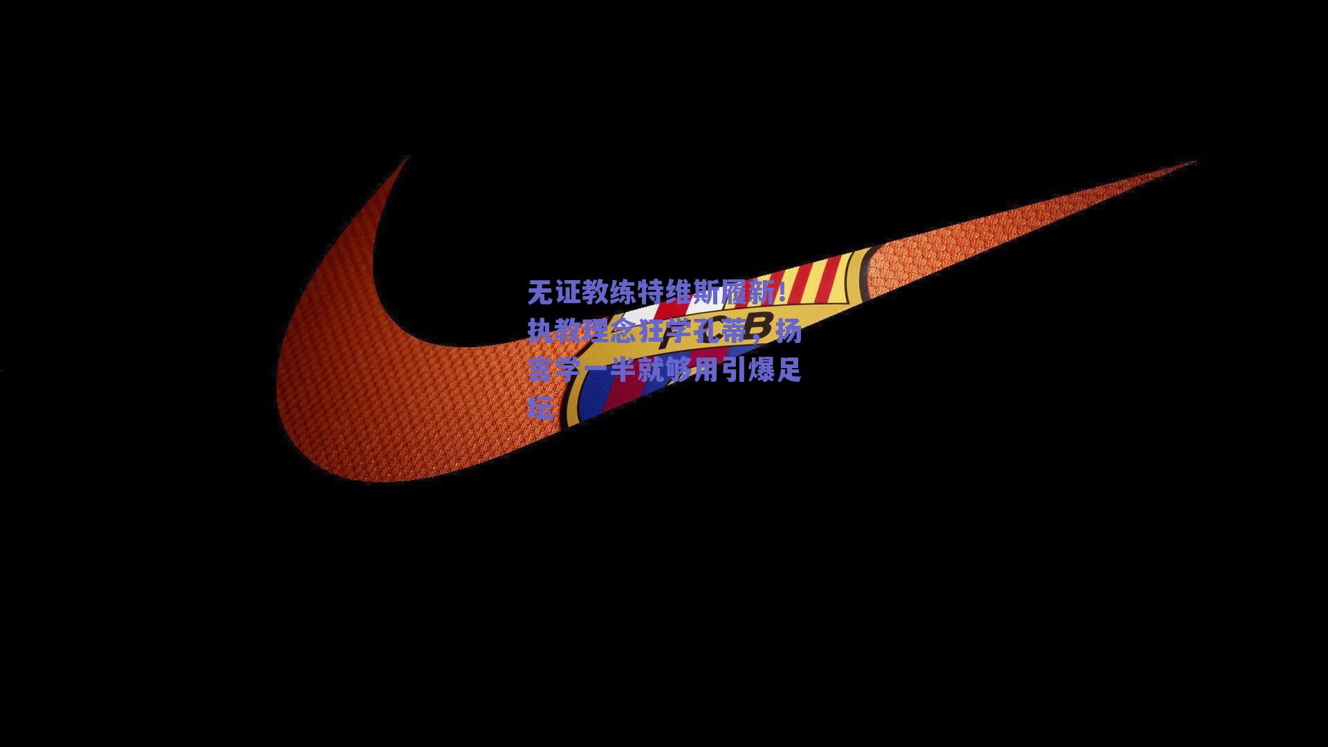 无证教练特维斯履新!执教理念狂学孔蒂,扬言学一半就够用引爆足坛