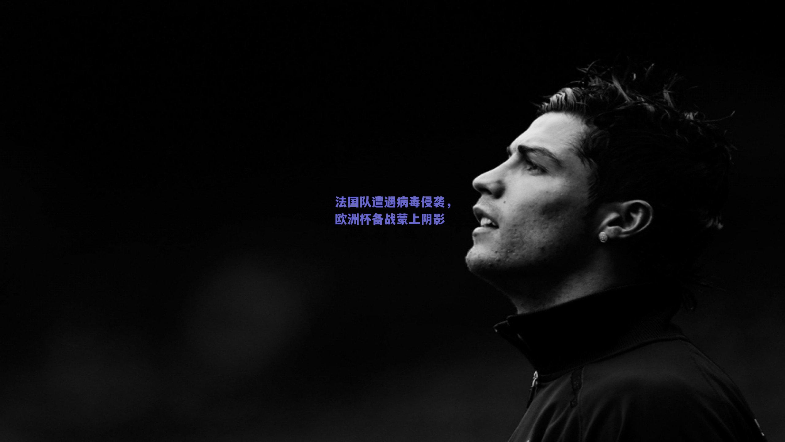 法国队遭遇病毒侵袭,欧洲杯备战蒙上阴影