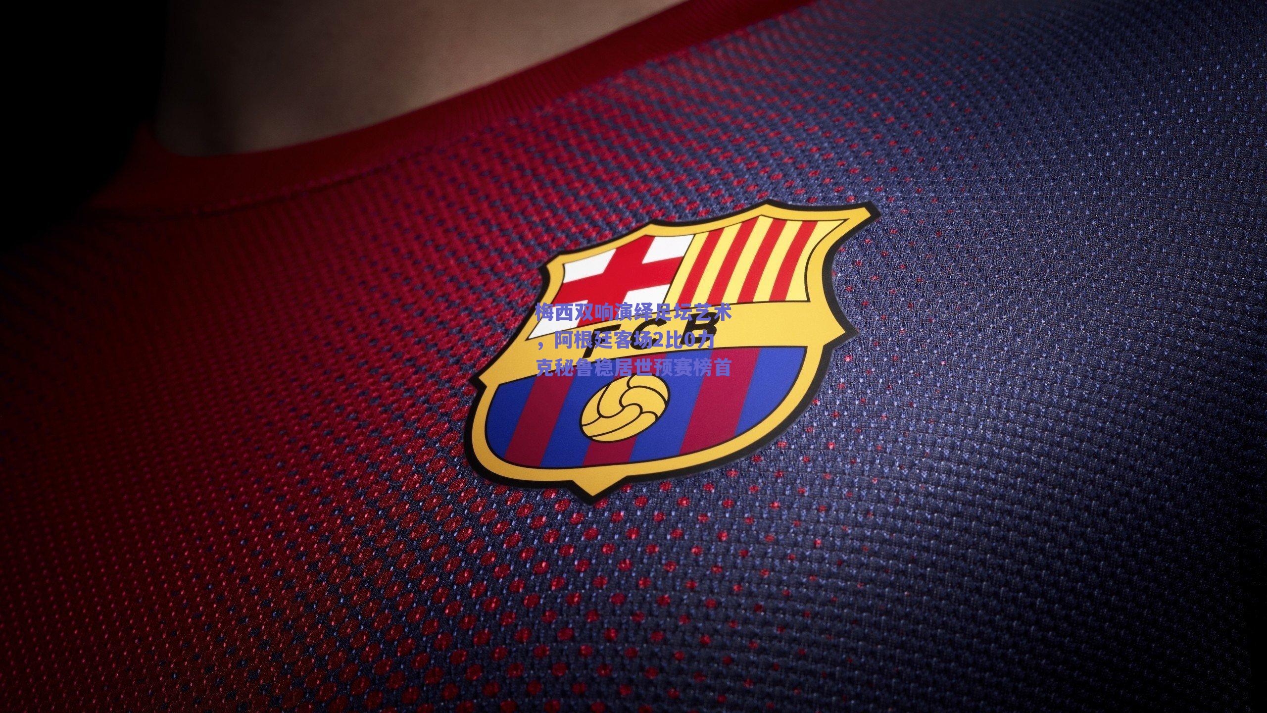 梅西双响演绎足坛艺术，阿根廷客场2比0力克秘鲁稳居世预赛榜首