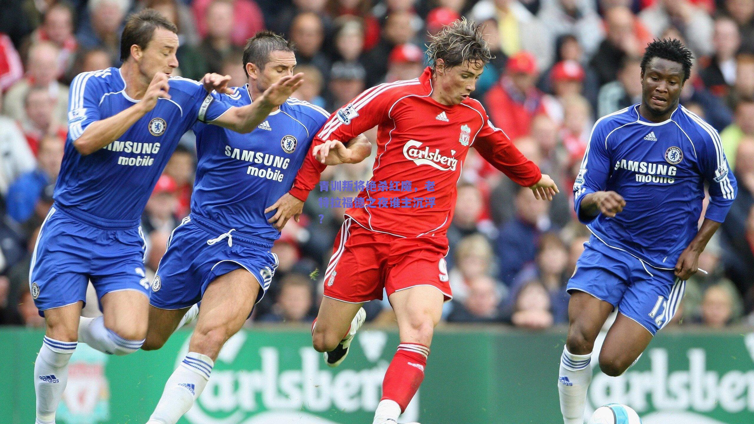 青训叛将绝杀红魔,老特拉福德之夜谁主沉浮?