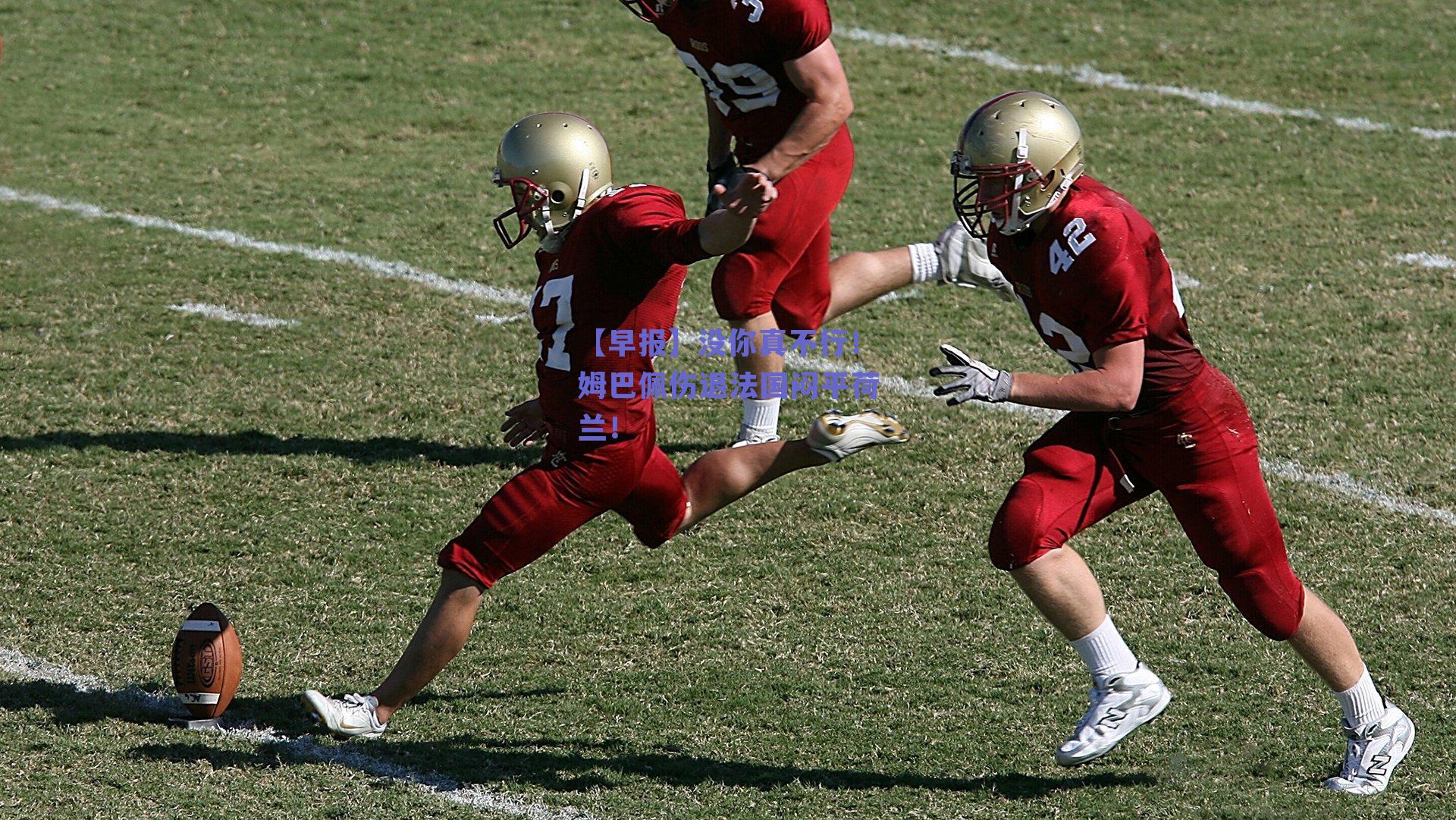 【早报】没你真不行!姆巴佩伤退法国闷平荷兰!