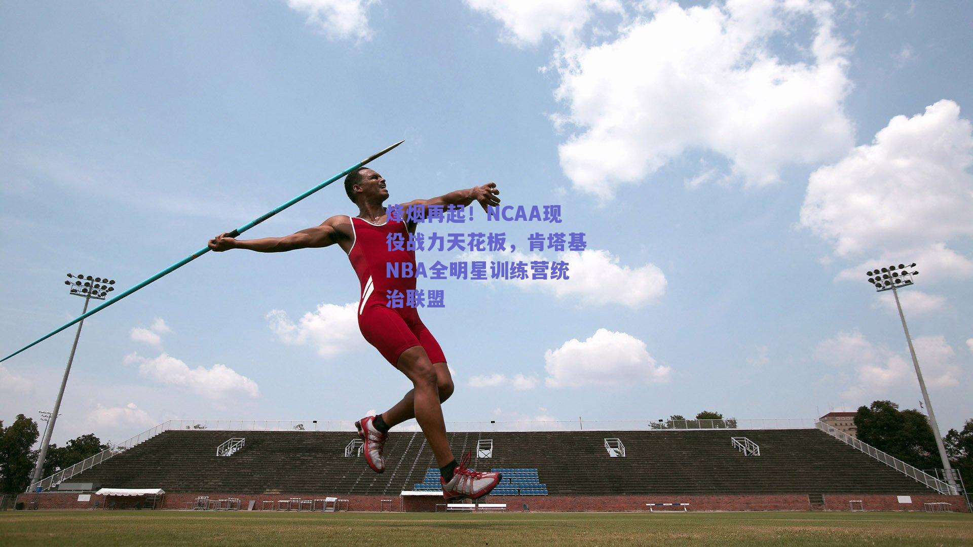 烽烟再起！NCAA现役战力天花板，肯塔基NBA全明星训练营统治联盟