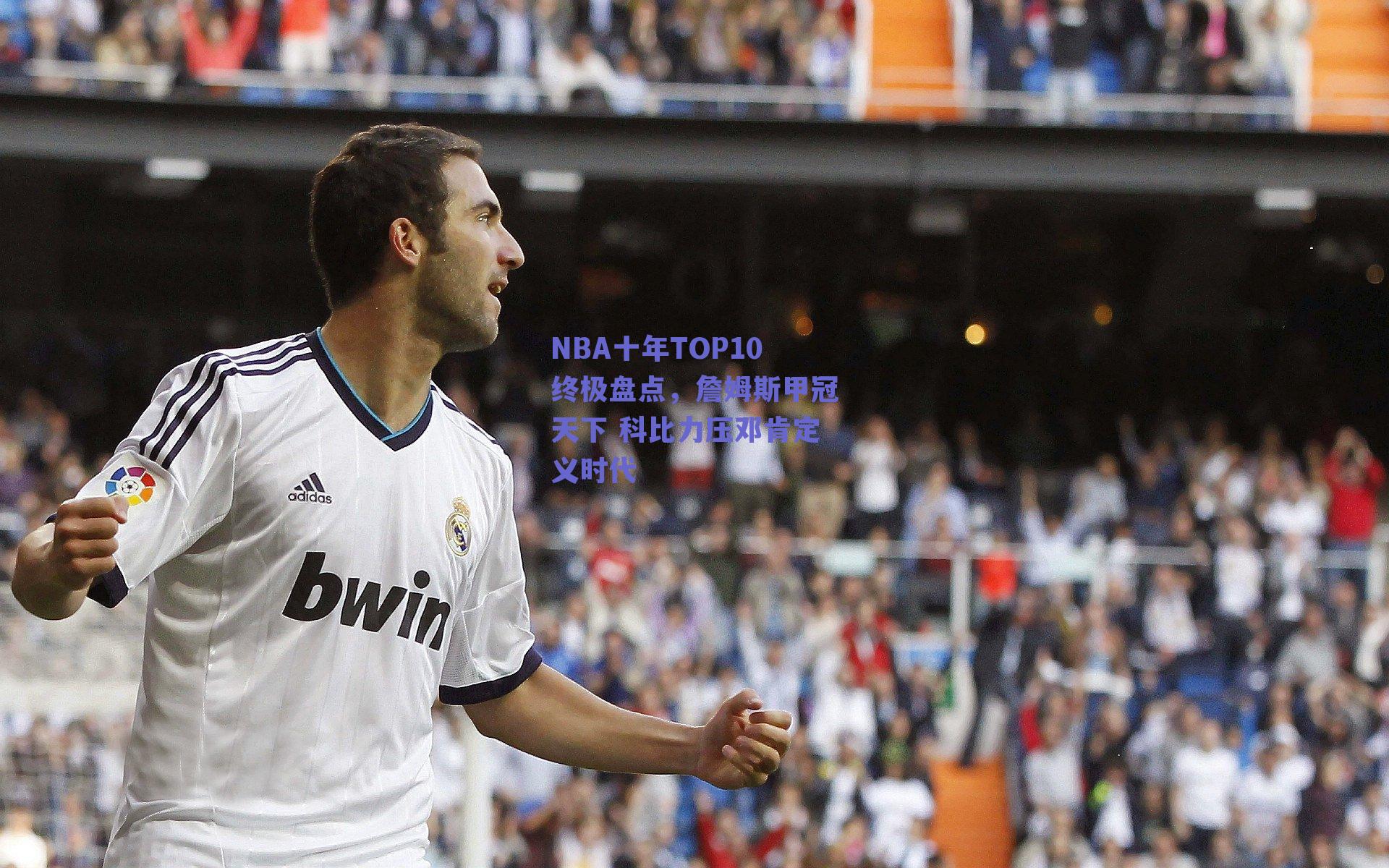 NBA十年TOP10终极盘点,詹姆斯甲冠天下 科比力压邓肯定义时代