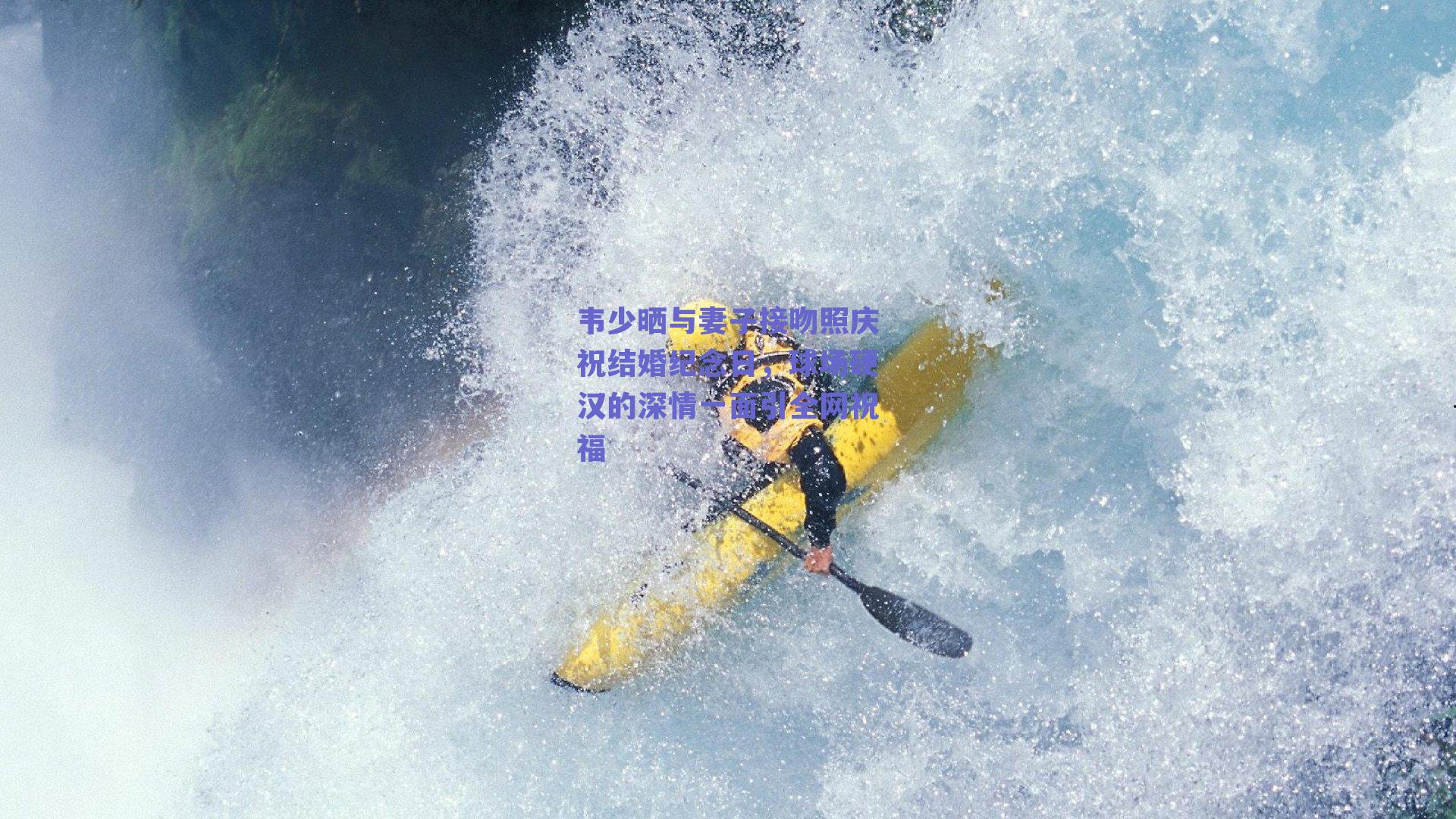 韦少晒与妻子接吻照庆祝结婚纪念日,球场硬汉的深情一面引全网祝福