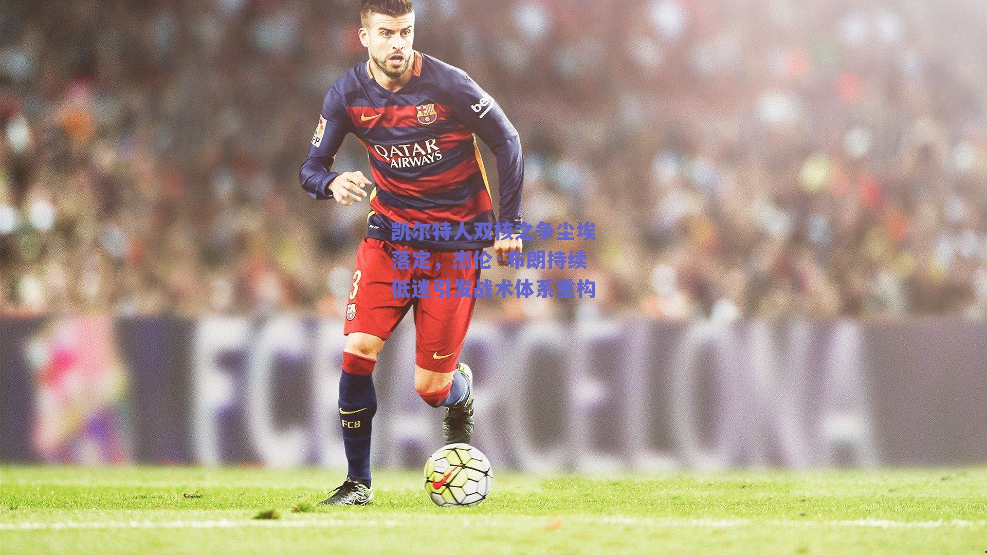 凯尔特人双核之争尘埃落定,杰伦·布朗持续低迷引发战术体系重构