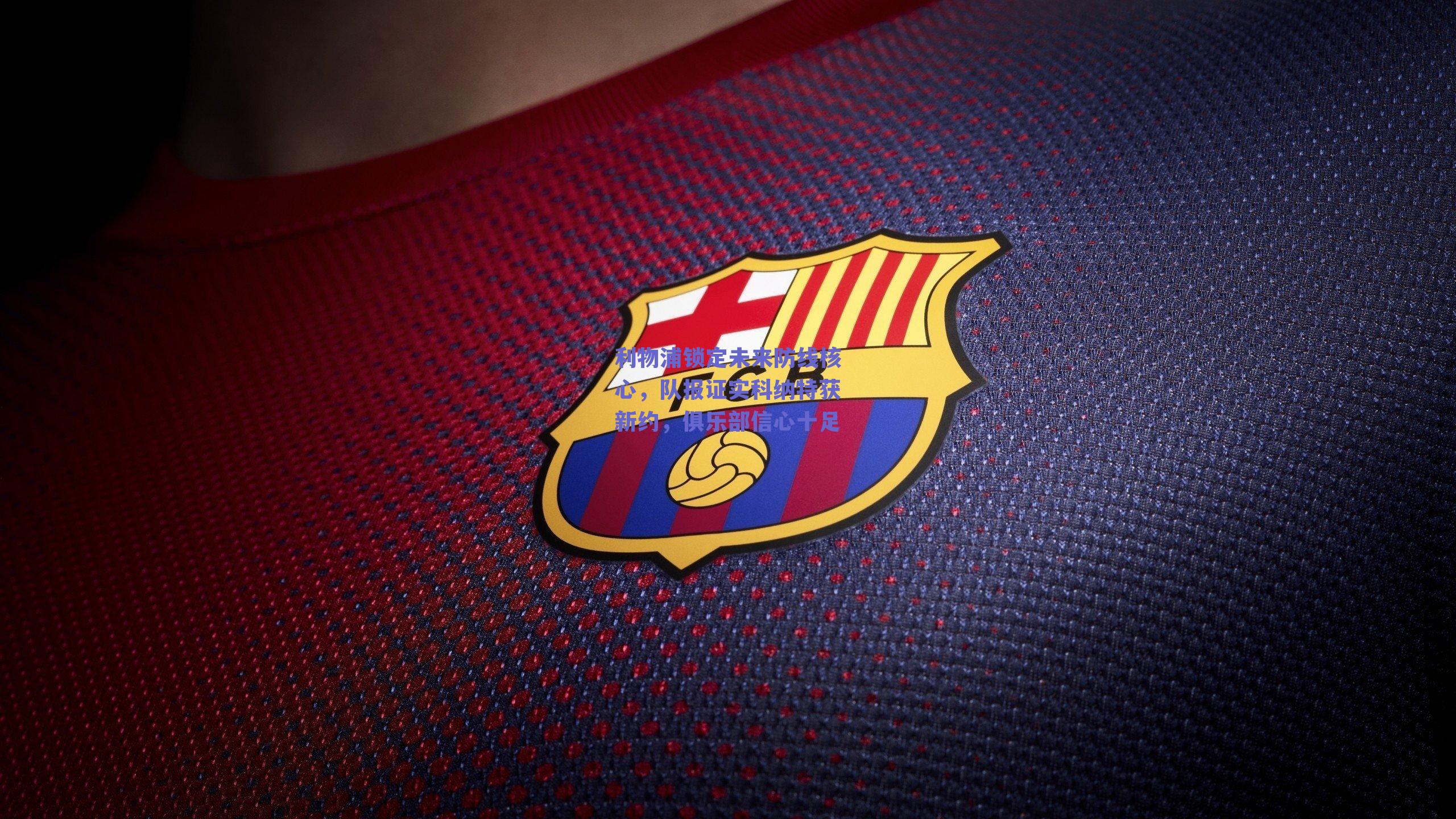 利物浦锁定未来防线核心，队报证实科纳特获新约，俱乐部信心十足