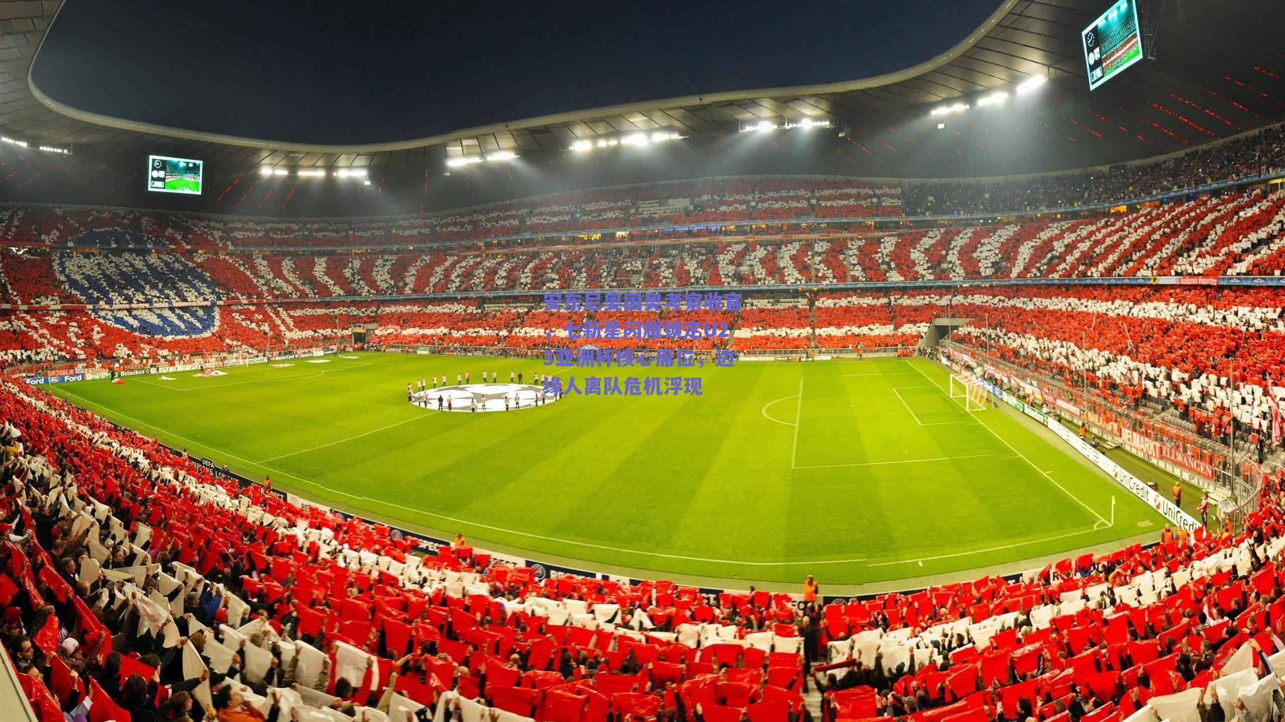 安东尼奥国奥考察收官，七新星闪耀锁定U23亚洲杯核心席位，边缘人离队危机浮现