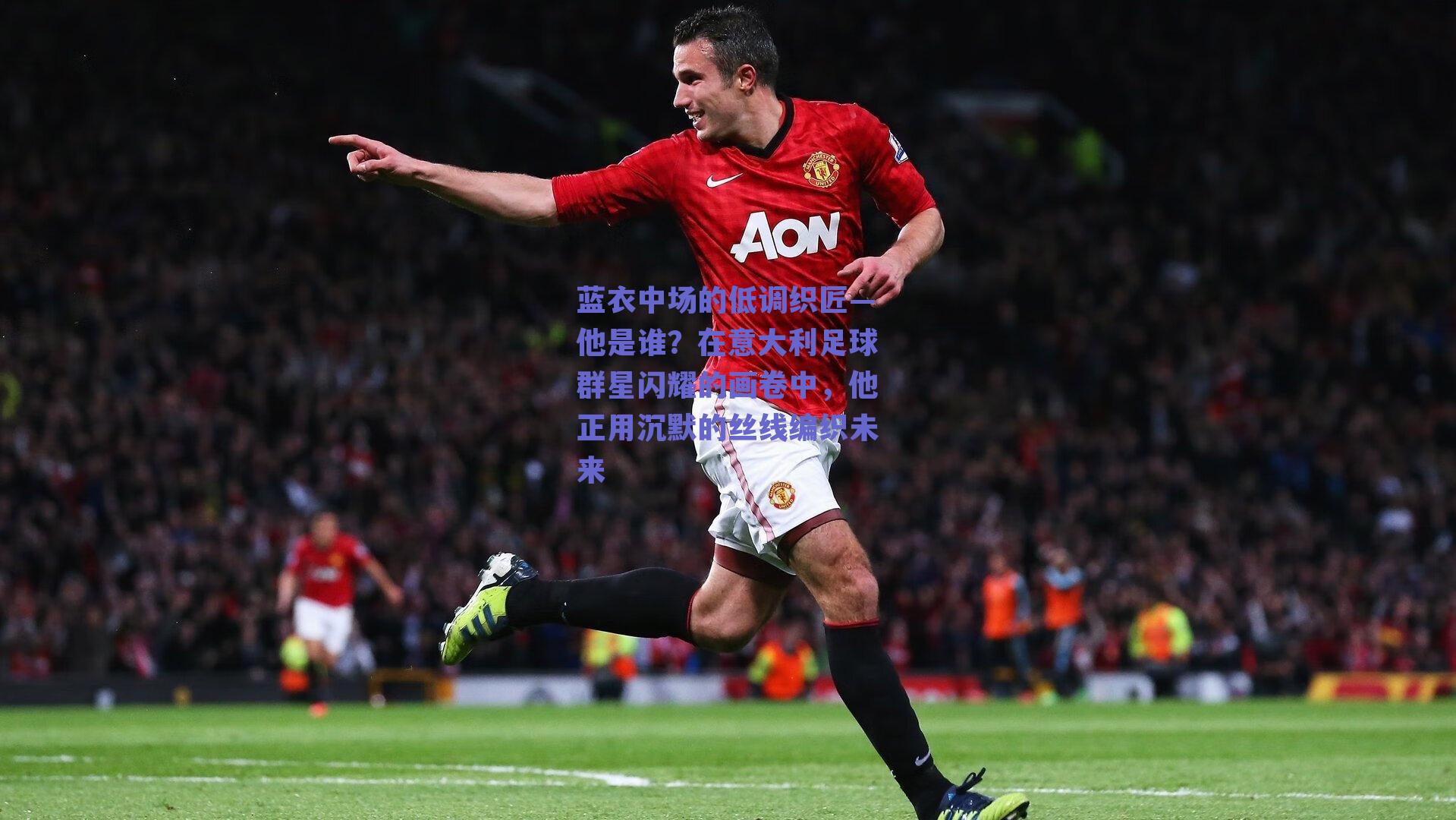 蓝衣中场的低调织匠—他是谁？在意大利足球群星闪耀的画卷中，他正用沉默的丝线编织未来